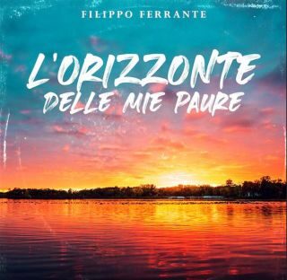“L’ORIZZONTE DELLE MIE PAURE”: il nuovo singolo di Filippo Ferrante