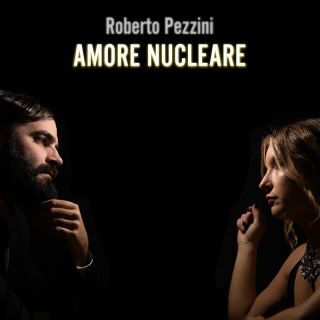 Roberto Pezzini – Amore nucleare (Radio Date: 24-03-2023)