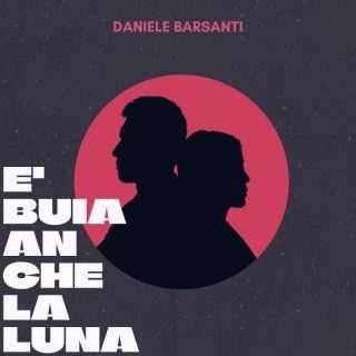 Daniele Barsanti – È buia anche la luna (Radio Date: 26-05-2023)