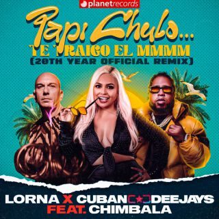 Lorna x Cuban Deejays – Papi Chulo… Te Traigo el MMMM (20th Year Official Remix) (feat. Chimbala) (Radio Date: 05-05-2023)